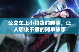 公交车上小扫货的趣事，让人忍俊不禁的简单故事