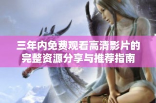 三年内免费观看高清影片的完整资源分享与推荐指南