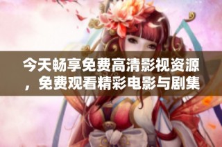 今天畅享免费高清影视资源，免费观看精彩电影与剧集