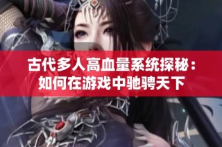 古代多人高血量系统探秘：如何在游戏中驰骋天下