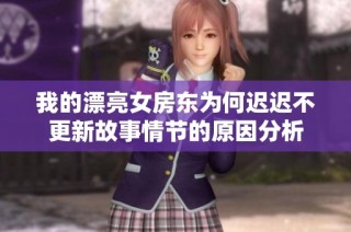 我的漂亮女房东为何迟迟不更新故事情节的原因分析