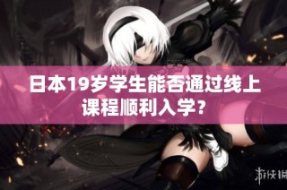 日本19岁学生能否通过线上课程顺利入学？