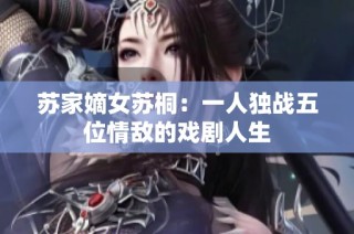 苏家嫡女苏桐：一人独战五位情敌的戏剧人生