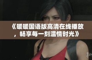 《暖暖国语版高清在线播放，畅享每一刻温情时光》