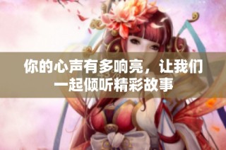 你的心声有多响亮，让我们一起倾听精彩故事