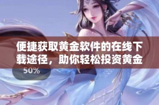 便捷获取黄金软件的在线下载途径，助你轻松投资黄金市场