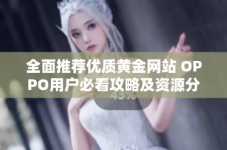 全面推荐优质黄金网站 OPPO用户必看攻略及资源分享