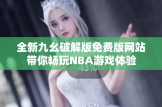 全新九幺破解版免费版网站带你畅玩NBA游戏体验