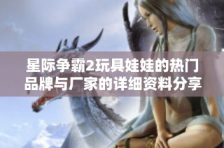 星际争霸2玩具娃娃的热门品牌与厂家的详细资料分享