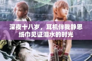 深夜十八岁，耳机伴我静思纸巾见证泪水的时光
