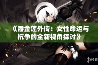 《潘金莲外传：女性命运与抗争的全新视角探讨》