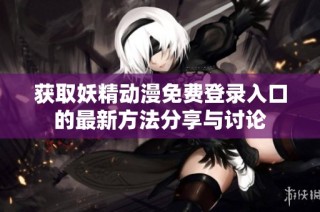 获取妖精动漫免费登录入口的最新方法分享与讨论