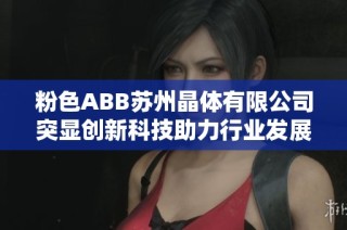 粉色ABB苏州晶体有限公司突显创新科技助力行业发展
