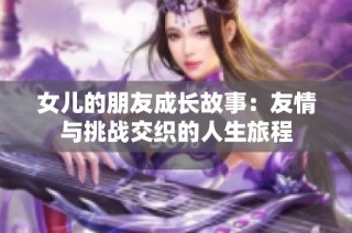 女儿的朋友成长故事：友情与挑战交织的人生旅程