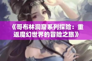 《哥布林洞窟系列探险：重返魔幻世界的冒险之旅》