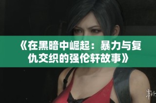 《在黑暗中崛起：暴力与复仇交织的强伦轩故事》