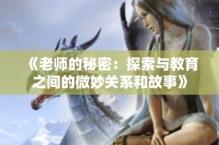 《老师的秘密：探索与教育之间的微妙关系和故事》