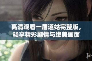 高清观看一眉道姑完整版，畅享精彩剧情与绝美画面