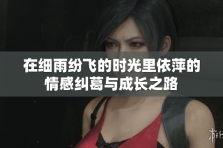 在细雨纷飞的时光里依萍的情感纠葛与成长之路