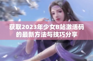 获取2023年少女B站激活码的最新方法与技巧分享
