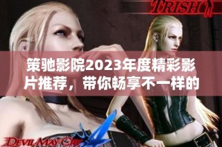 策驰影院2023年度精彩影片推荐，带你畅享不一样的观影体验