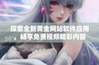 探索全新黄金网站软件应用，畅享免费视频精彩内容