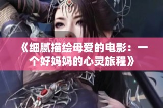 《细腻描绘母爱的电影：一个好妈妈的心灵旅程》