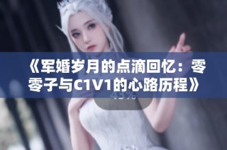 《军婚岁月的点滴回忆：零零子与C1V1的心路历程》