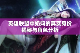 英雄联盟中奶妈的真实身份揭秘与角色分析