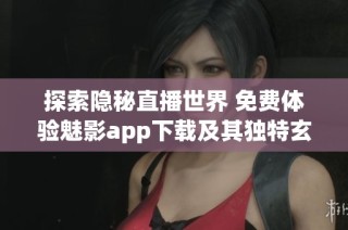 探索隐秘直播世界 免费体验魅影app下载及其独特玄机
