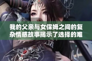 我的父亲与女保姆之间的复杂情感故事揭示了选择的难题