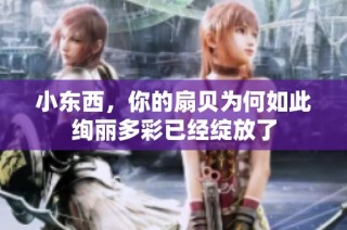 小东西，你的扇贝为何如此绚丽多彩已经绽放了