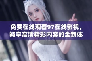 免费在线观看97在线影视，畅享高清精彩内容的全新体验