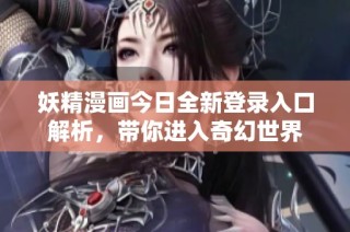 妖精漫画今日全新登录入口解析，带你进入奇幻世界