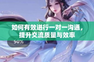 如何有效进行一对一沟通，提升交流质量与效率