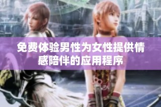 免费体验男性为女性提供情感陪伴的应用程序