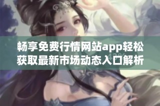 畅享免费行情网站app轻松获取最新市场动态入口解析