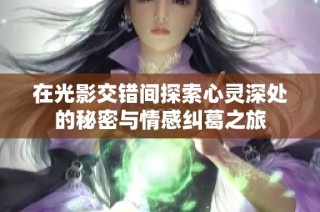在光影交错间探索心灵深处的秘密与情感纠葛之旅