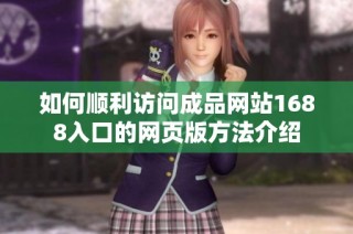如何顺利访问成品网站1688入口的网页版方法介绍