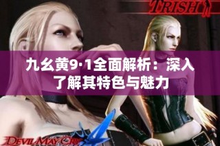九幺黄9·1全面解析：深入了解其特色与魅力