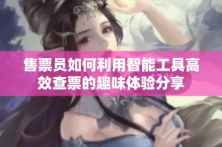 售票员如何利用智能工具高效查票的趣味体验分享