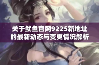 关于鱿鱼官网9225新地址的最新动态与变更情况解析