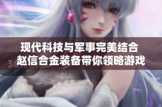 现代科技与军事完美结合 赵信合金装备带你领略游戏魅力