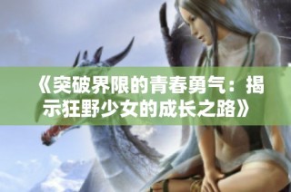 《突破界限的青春勇气：揭示狂野少女的成长之路》
