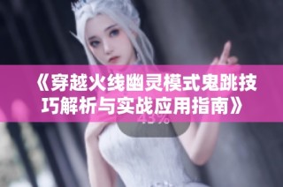 《穿越火线幽灵模式鬼跳技巧解析与实战应用指南》