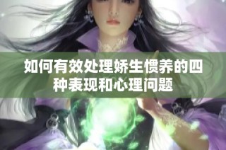 如何有效处理娇生惯养的四种表现和心理问题