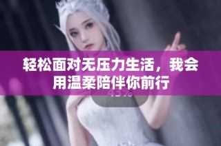 轻松面对无压力生活，我会用温柔陪伴你前行