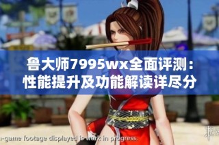 鲁大师7995wx全面评测：性能提升及功能解读详尽分析