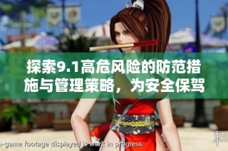 探索9.1高危风险的防范措施与管理策略，为安全保驾护航