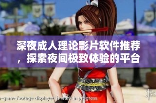 深夜成人理论影片软件推荐，探索夜间极致体验的平台